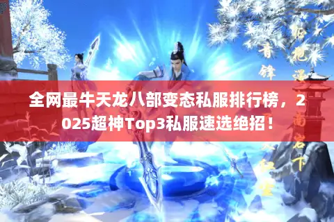 全网最牛天龙八部变态私服排行榜,2025超神Top3私服速选绝招! 全网最牛天龙八部变态私服排行榜,2025超神Top3私服速选绝招!