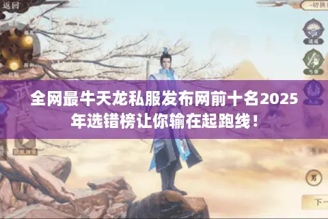 全网最牛天龙私服发布网前十名2025年选错榜让你输在起跑线! 全网最牛天龙私服发布网前十名2025年选错榜让你输在起跑线!