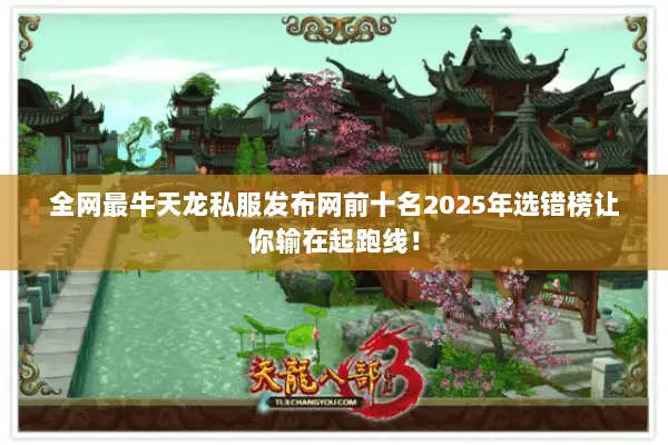 全网最牛天龙私服发布网前十名2025年选错榜让你输在起跑线! 全网最牛天龙私服发布网前十名2025年选错榜让你输在起跑线!