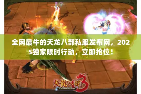 全网最牛的天龙八部私服发布网,2025独家限时行动,立即抢位! 全网最牛的天龙八部私服发布网,2025独家限时行动,立即抢位!