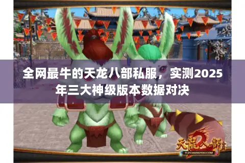 全网最牛的天龙八部私服,实测2025年三大神级版本数据对决 全网最牛的天龙八部私服,实测2025年三大神级版本数据对决