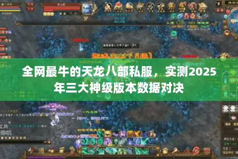 全网最牛的天龙八部私服,实测2025年三大神级版本数据对决 全网最牛的天龙八部私服,实测2025年三大神级版本数据对决