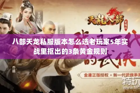 八部天龙私服版本怎么选老玩家5年实战里抠出的3条黄金规则 八部天龙私服版本怎么选老玩家5年实战里抠出的3条黄金规则