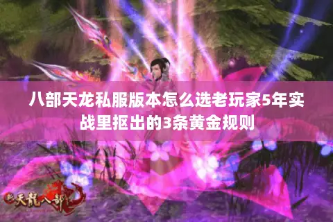 八部天龙私服版本怎么选老玩家5年实战里抠出的3条黄金规则 八部天龙私服版本怎么选老玩家5年实战里抠出的3条黄金规则