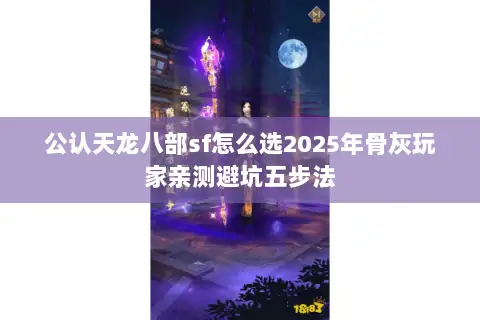 公认天龙八部sf怎么选2025年骨灰玩家亲测避坑五步法