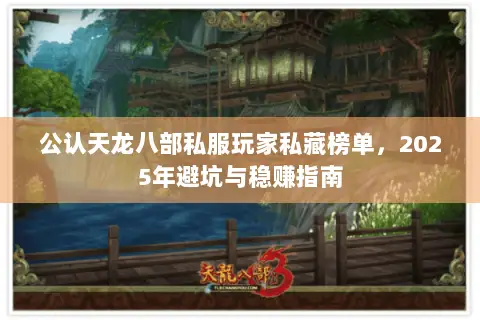 公认天龙八部私服玩家私藏榜单,2025年避坑与稳赚指南 公认天龙八部私服玩家私藏榜单,2025年避坑与稳赚指南