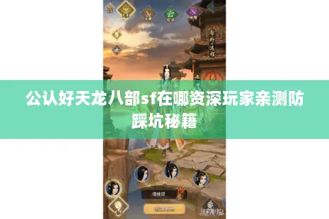 公认好天龙八部sf在哪资深玩家亲测防踩坑秘籍