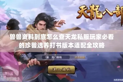 兽兽资料到底怎么查天龙私服玩家必看的珍兽选养打书版本适配全攻略 兽兽资料到底怎么查天龙私服玩家必看的珍兽选养打书版本适配全攻略