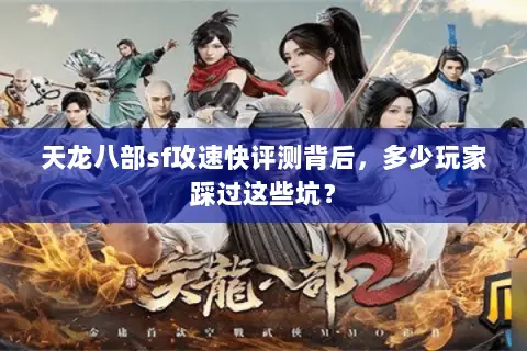天龙八部sf攻速快评测背后,多少玩家踩过这些坑? 天龙八部sf攻速快评测背后,多少玩家踩过这些坑?