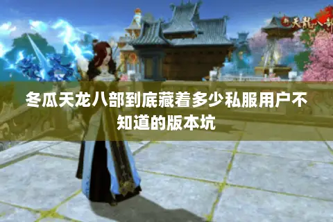 冬瓜天龙八部到底藏着多少私服用户不知道的版本坑 冬瓜天龙八部到底藏着多少私服用户不知道的版本坑