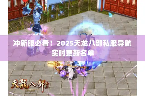 冲新服必看!2025天龙八部私服导航实时更新名单 冲新服必看!2025天龙八部私服导航实时更新名单