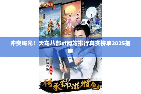 冲突曝光!天龙八部sf网站排行真实榜单2025揭晓 冲突曝光!天龙八部sf网站排行真实榜单2025揭晓