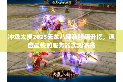 冲级太慢2025天龙八部私服飙升榜,速度最快的服务器实测曝光 冲级太慢2025天龙八部私服飙升榜,速度最快的服务器实测曝光