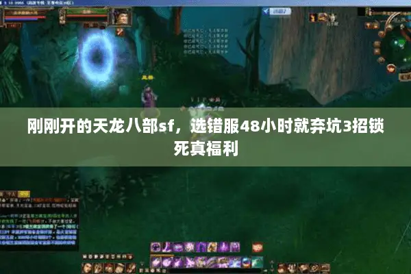 刚刚开的天龙八部sf,选错服48小时就弃坑3招锁死真福利 刚刚开的天龙八部sf,选错服48小时就弃坑3招锁死真福利