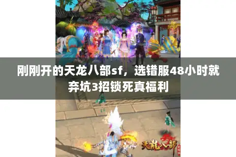 刚刚开的天龙八部sf,选错服48小时就弃坑3招锁死真福利 刚刚开的天龙八部sf,选错服48小时就弃坑3招锁死真福利