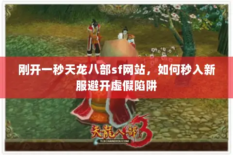刚开一秒天龙八部sf网站,如何秒入新服避开虚假陷阱 刚开一秒天龙八部sf网站,如何秒入新服避开虚假陷阱