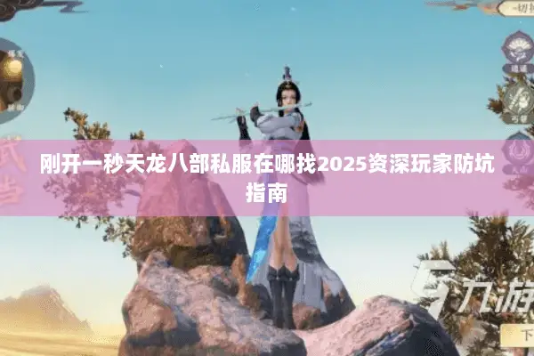 刚开一秒天龙八部私服在哪找2025资深玩家防坑指南 刚开一秒天龙八部私服在哪找2025资深玩家防坑指南