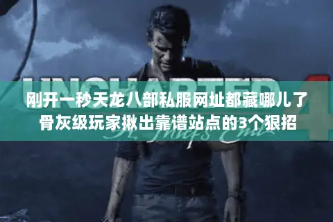 刚开一秒天龙八部私服网址都藏哪儿了骨灰级玩家揪出靠谱站点的3个狠招 刚开一秒天龙八部私服网址都藏哪儿了骨灰级玩家揪出靠谱站点的3个狠招