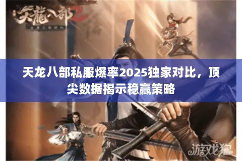 天龙八部私服爆率2025独家对比,顶尖数据揭示稳赢策略 天龙八部私服爆率2025独家对比,顶尖数据揭示稳赢策略