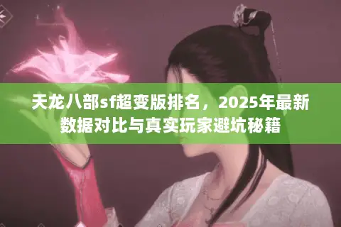 天龙八部sf超变版排名,2025年最新数据对比与真实玩家避坑秘籍 天龙八部sf超变版排名,2025年最新数据对比与真实玩家避坑秘籍