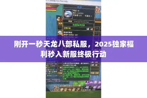 刚开一秒天龙八部私服,2025独家福利秒入新服终极行动 刚开一秒天龙八部私服,2025独家福利秒入新服终极行动