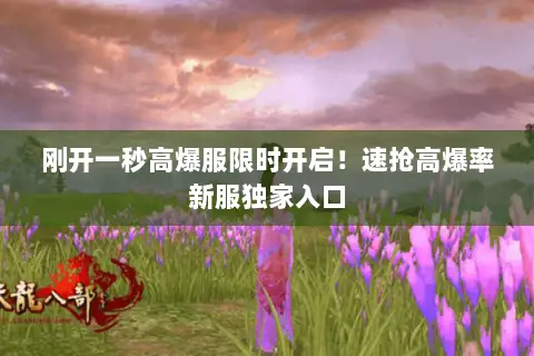 刚开一秒高爆服限时开启!速抢高爆率新服独家入口 刚开一秒高爆服限时开启!速抢高爆率新服独家入口