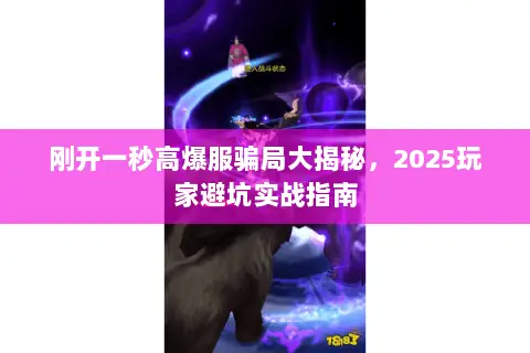 刚开一秒高爆服骗局大揭秘,2025玩家避坑实战指南 刚开一秒高爆服骗局大揭秘,2025玩家避坑实战指南