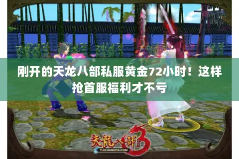 刚开的天龙八部私服黄金72小时!这样抢首服福利才不亏 刚开的天龙八部私服黄金72小时!这样抢首服福利才不亏