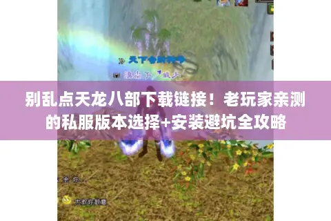别乱点天龙八部下载链接!老玩家亲测的私服版本选择+安装避坑全攻略 别乱点天龙八部下载链接!老玩家亲测的私服版本选择+安装避坑全攻略