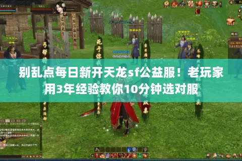 别乱点每日新开天龙sf公益服!老玩家用3年经验教你10分钟选对服 别乱点每日新开天龙sf公益服!老玩家用3年经验教你10分钟选对服