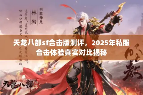 天龙八部sf合击版测评，2025年私服合击体验真实对比揭秘