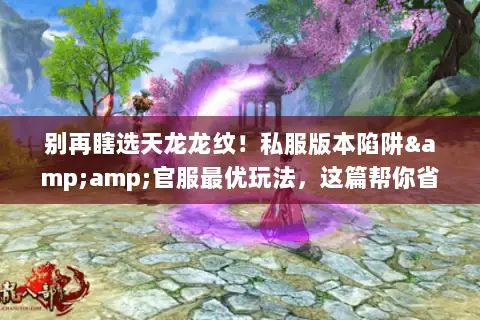 别再瞎选天龙龙纹!私服版本陷阱&官服最优玩法,这篇帮你省100小时肝度 别再瞎选天龙龙纹!私服版本陷阱&官服最优玩法,这篇帮你省100小时肝度