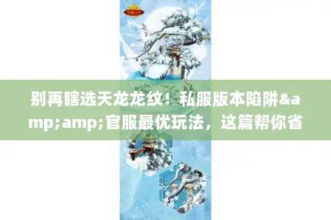 别再瞎选天龙龙纹!私服版本陷阱&官服最优玩法,这篇帮你省100小时肝度 别再瞎选天龙龙纹!私服版本陷阱&官服最优玩法,这篇帮你省100小时肝度