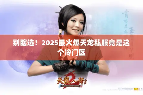 别瞎选!2025最火爆天龙私服竟是这个冷门区 别瞎选!2025最火爆天龙私服竟是这个冷门区