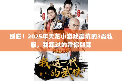 别碰!2025年天龙小游戏最坑的3类私服,我踩过的雷你别踩 别碰!2025年天龙小游戏最坑的3类私服,我踩过的雷你别踩