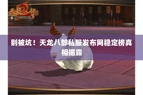 别被坑!天龙八部私服发布网稳定榜真相揭露 别被坑!天龙八部私服发布网稳定榜真相揭露