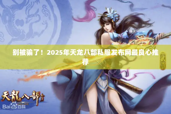 别被骗了!2025年天龙八部私服发布网最良心推荐 别被骗了!2025年天龙八部私服发布网最良心推荐