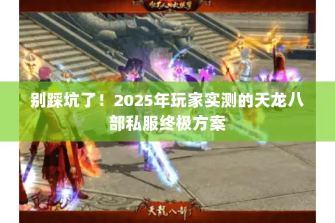 别踩坑了!2025年玩家实测的天龙八部私服终极方案 别踩坑了!2025年玩家实测的天龙八部私服终极方案