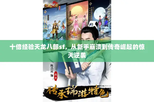 十倍经验天龙八部sf,从新手崩溃到传奇崛起的惊天逆袭 十倍经验天龙八部sf,从新手崩溃到传奇崛起的惊天逆袭