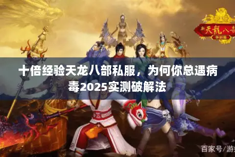 十倍经验天龙八部私服,为何你总遇病毒2025实测破解法 十倍经验天龙八部私服,为何你总遇病毒2025实测破解法