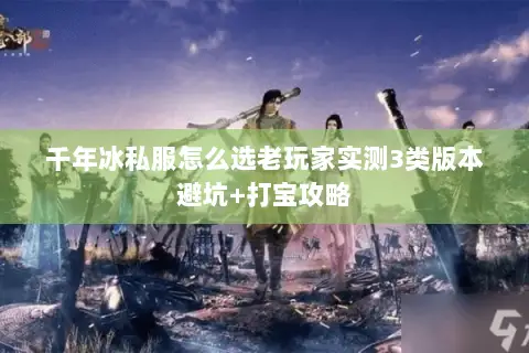 千年冰私服怎么选老玩家实测3类版本避坑+打宝攻略 千年冰私服怎么选老玩家实测3类版本避坑+打宝攻略