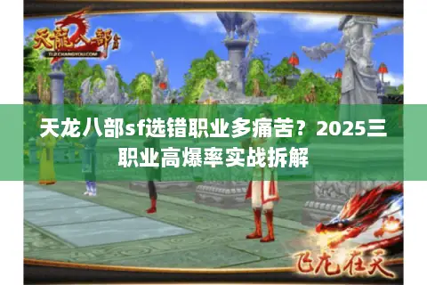 天龙八部sf选错职业多痛苦?2025三职业高爆率实战拆解 天龙八部sf选错职业多痛苦?2025三职业高爆率实战拆解