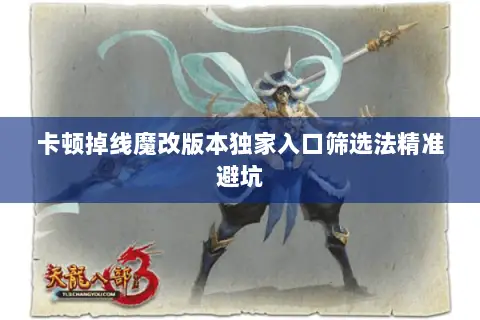 卡顿掉线魔改版本独家入口筛选法精准避坑 卡顿掉线魔改版本独家入口筛选法精准避坑