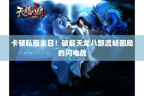 卡顿私服末日!破解天龙八部流畅困局的闪电战 卡顿私服末日!破解天龙八部流畅困局的闪电战
