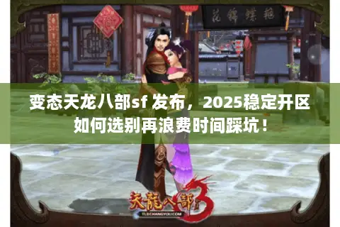 变态天龙八部sf 发布,2025稳定开区如何选别再浪费时间踩坑! 变态天龙八部sf 发布,2025稳定开区如何选别再浪费时间踩坑!