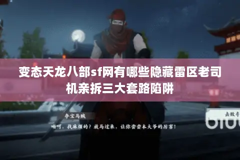 变态天龙八部sf网有哪些隐藏雷区老司机亲拆三大套路陷阱 变态天龙八部sf网有哪些隐藏雷区老司机亲拆三大套路陷阱