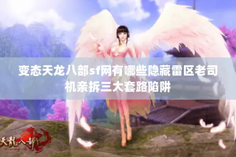 变态天龙八部sf网有哪些隐藏雷区老司机亲拆三大套路陷阱 变态天龙八部sf网有哪些隐藏雷区老司机亲拆三大套路陷阱