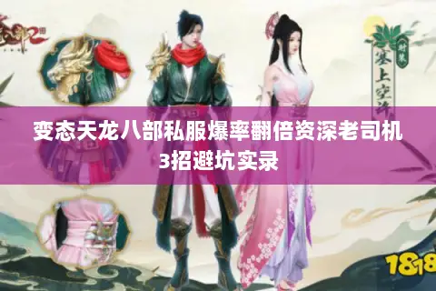变态天龙八部私服爆率翻倍资深老司机3招避坑实录 变态天龙八部私服爆率翻倍资深老司机3招避坑实录