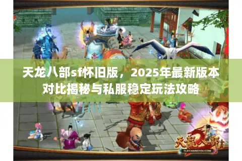 天龙八部sf怀旧版,2025年最新版本对比揭秘与私服稳定玩法攻略 天龙八部sf怀旧版,2025年最新版本对比揭秘与私服稳定玩法攻略