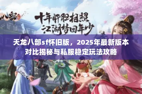 天龙八部sf怀旧版,2025年最新版本对比揭秘与私服稳定玩法攻略 天龙八部sf怀旧版,2025年最新版本对比揭秘与私服稳定玩法攻略